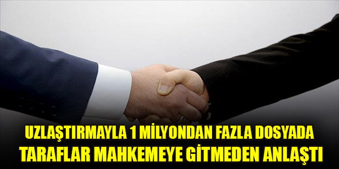 Uzlaştırmayla 1 milyondan fazla dosyada taraflar mahkemeye gitmeden anlaştı