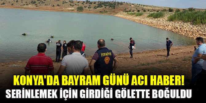 Konya'da bayram günü acı haber! Serinlemek için girdiği gölette boğuldu