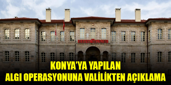 Konya’ya yapılan algı operasyonuna Valilikten açıklama
