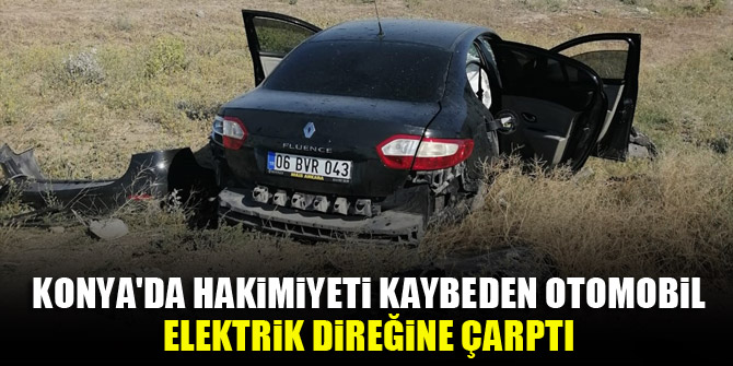 Konya'da hakimiyeti kaybeden otomobil elektrik direğine çarptı