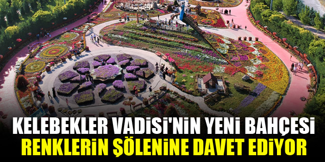 Kelebekler Vadisi'nin yeni bahçesi renklerin şölenine davet ediyor