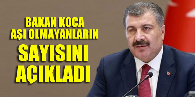 Bakan Koca aşı olmayanların sayısını açıkladı