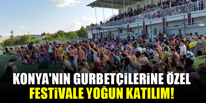 Konya'nın gurbetçilerine özel festivale yoğun katılım!