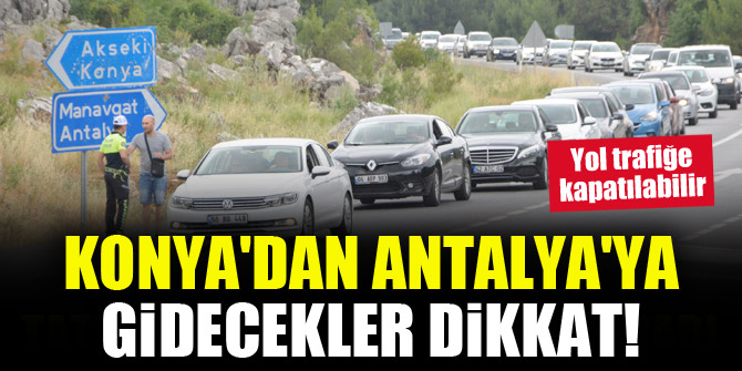 Konya'dan Antalya'ya gidecekler için önemli duyuru! Yol trafiğe kapatılabilir