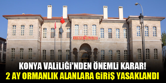 Konya Valiliği'nden önemli karar! 2 ay ormanlık alanlara giriş yasaklandı