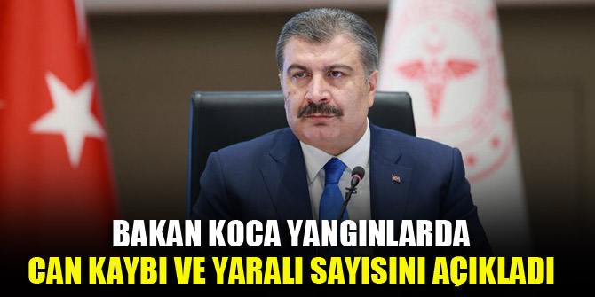 Bakan Koca yangınlarda can kaybı ve yaralı sayısını açıkladı