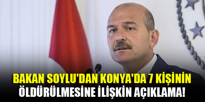 Bakan Soylu'dan Konya'da 7 kişinin öldürülmesine ilişkin açıklama!