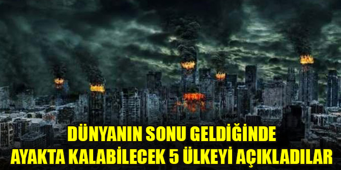 Dünyanın sonu geldiğinde ayakta kalabilecek 5 ülkeyi açıkladılar