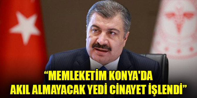 Bakan Koca: Memleketim Konya'da akıl almayacak yedi cinayet işlendi