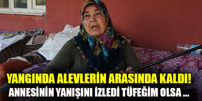 Adana yangınında alevlerin arasında kaldı! Annesinin yanışını izledi: Tüfeğim olsa kendimi öldürecektim
