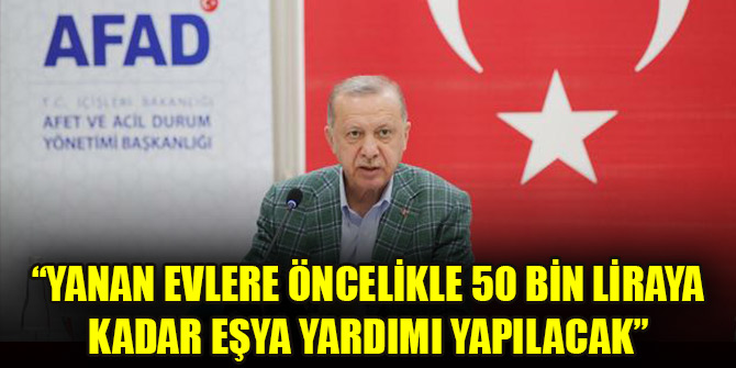 Cumhurbaşkanı Erdoğan: Yanan evlere öncelikle 50 bin liraya kadar eşya yardımı yapılacak