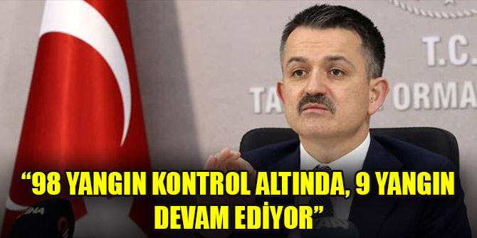 Bakan Pakdemirli: 98 yangın kontrol altında, 9 yangın devam ediyor