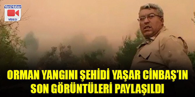 Orman yangını şehidi Yaşar Cinbaş’ın son görüntüleri paylaşıldı