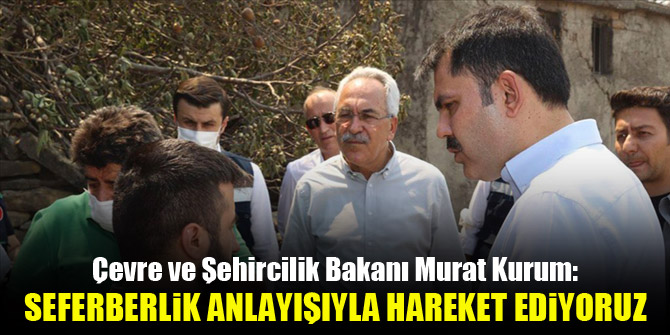 Çevre ve Şehircilik Bakanı Murat Kurum: Seferberlik anlayışı içinde hareket ediyoruz