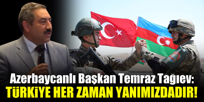 Azerbaycanlı Başkan Temraz Tağıev: Türkiye her zaman yanımızdadır!