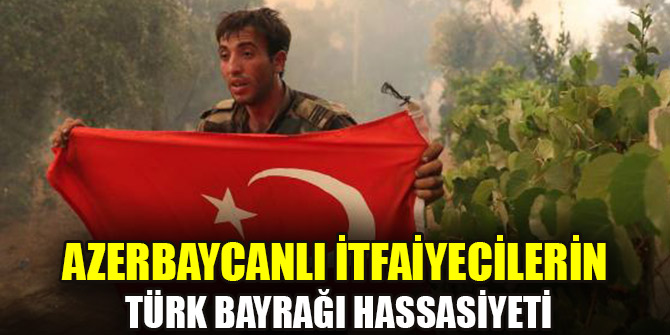 Azerbaycanlı itfaiyecilerin Türk bayrağı hassasiyeti