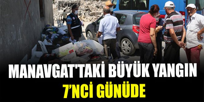 Manavgat'taki büyük yangın 7'nci gününde