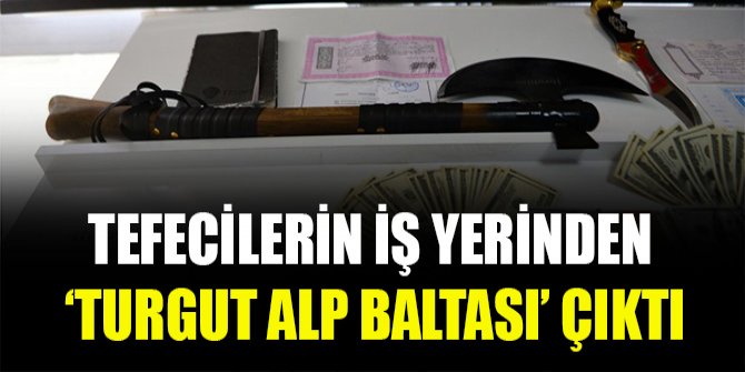 Tefecilerin iş yerinden ‘Turgut Alp baltası’ çıktı