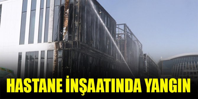 Hastane inşaatında yangın