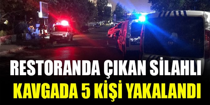 Restoranda çıkan silahlı kavgada 5 kişi yakalandı