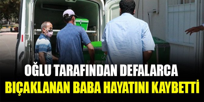 Oğlu tarafından defalarca bıçaklanan baba hayatını kaybetti