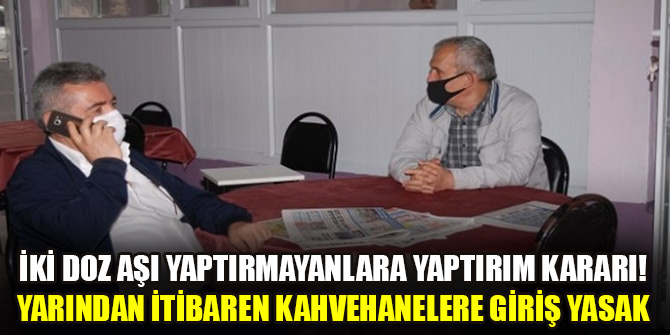 İki doz aşı yaptırmayanlara yaptırım kararı! Yarından itibaren kahvehanelere giriş yasaklandı