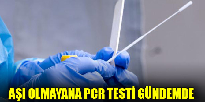 Aşı olmayana PCR testi gündemde
