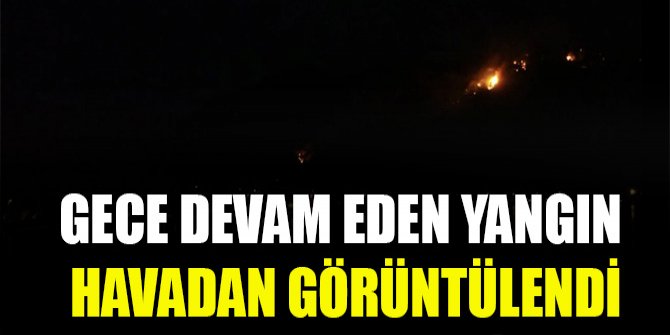 Gece devam eden yangın havadan görüntülendi