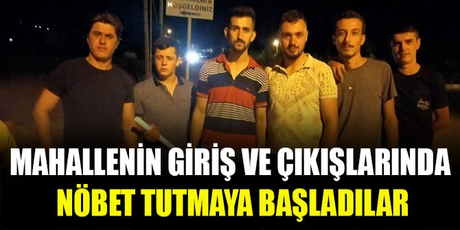 Mahallenin giriş ve çıkışlarında nöbet tutmaya başladılar