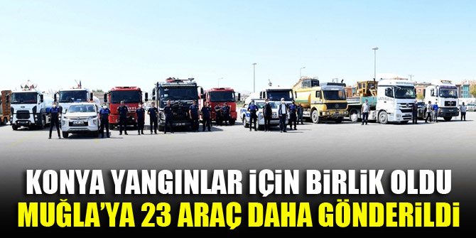 Konya yangınlar için birlik oldu, Muğla’ya 23 araç daha gönderildi