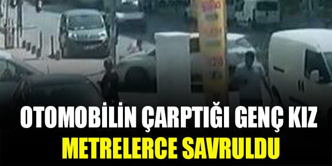Otomobilin çarptığı genç kız metrelerce savruldu