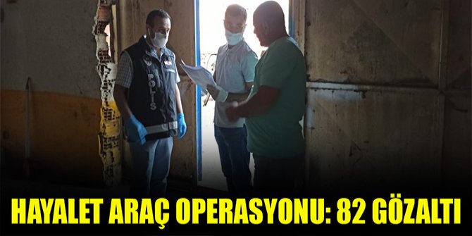 Hayalet araç operasyonu: 82 gözaltı