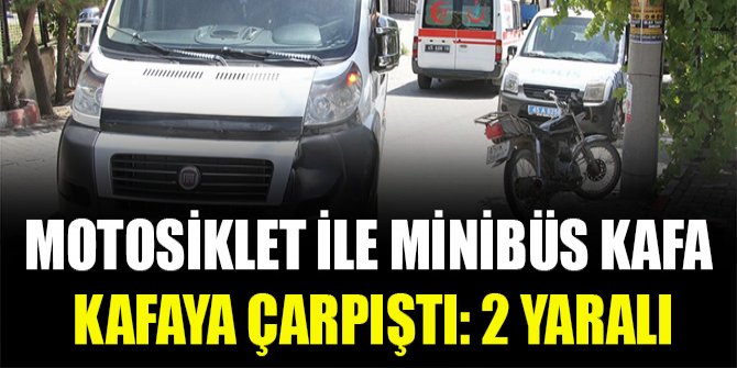 Motosiklet ile minibüs kafa kafaya çarpıştı: 2 yaralı