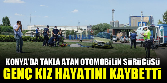 Konya'da takla atan otomobilin sürücüsü genç kız hayatını kaybetti