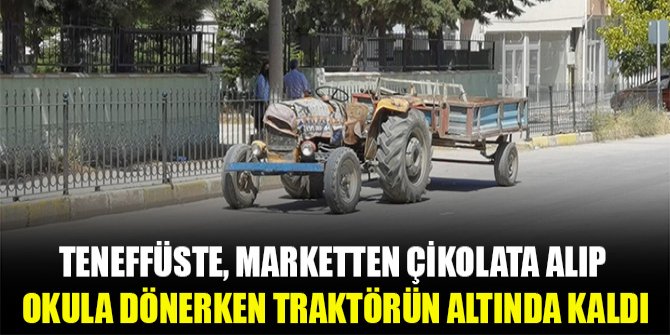 Teneffüste, marketten çikolata alıp okula dönerken traktörün altında kaldı