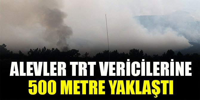 Alevler TRT vericilerine 500 metre yaklaştı
