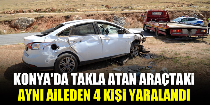 Konya'da takla atan araçtaki aynı aileden 4 kişi yaralandı