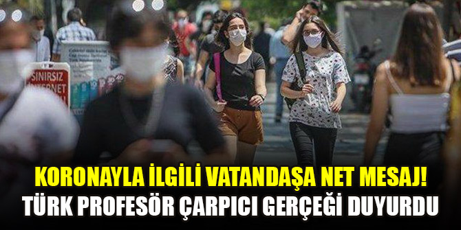 Koronayla ilgili vatandaşa net mesaj! Türk profesör çarpıcı gerçeği duyurdu