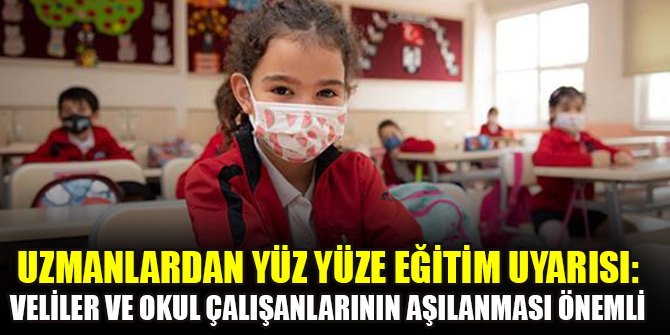 Uzmanlardan yüz yüze eğitim uyarısı: Veliler ve okul çalışanlarının aşılanması önemli