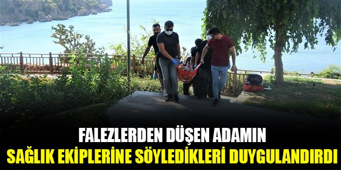 Falezlerden düşen adamın sağlık ekiplerine söyledikleri duygulandırdı