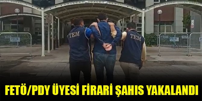 FETÖ/PDY üyesi firari şahıs yakalandı