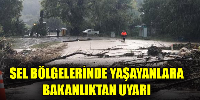 Sel bölgelerinde yaşayanlara bakanlıktan uyarı