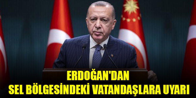 Cumhurbaşkanı Erdoğan'dan sel bölgesindeki vatandaşlara uyarı