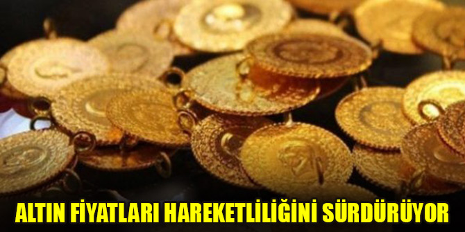 Altın fiyatları hareketliliğini sürdürüyor