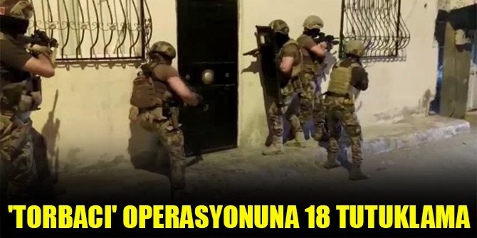 'Torbacı' operasyonuna 18 tutuklama