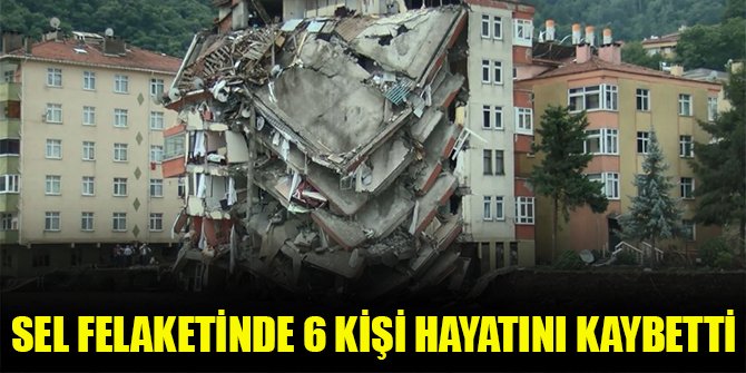 Sel felaketinde 6 kişi hayatını kaybetti