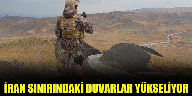 İran sınırındaki duvarlar yükseliyor