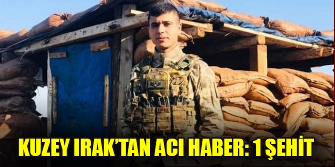 Kuzey Irak’tan acı haber: 1 Şehit