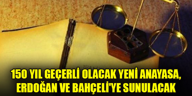 150 yıl geçerli olacak yeni anayasa, Erdoğan ve Bahçeli'ye sunulacak