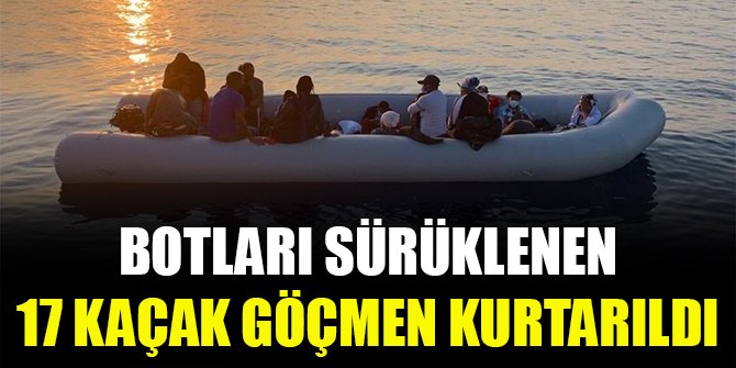 Botları sürüklenen 17 kaçak göçmen kurtarıldı